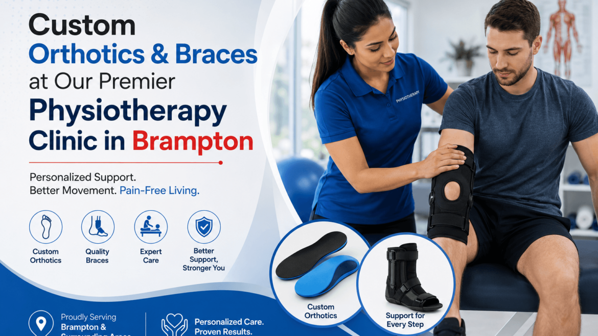 Custom Orthotics & Braces at Our Premier Physiotherapy Clinic in Brampton